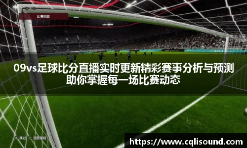 09vs足球比分直播实时更新精彩赛事分析与预测助你掌握每一场比赛动态
