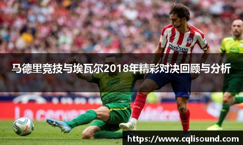 马德里竞技与埃瓦尔2018年精彩对决回顾与分析
