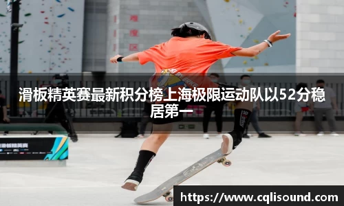 滑板精英赛最新积分榜上海极限运动队以52分稳居第一