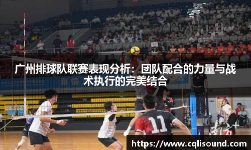 广州排球队联赛表现分析：团队配合的力量与战术执行的完美结合